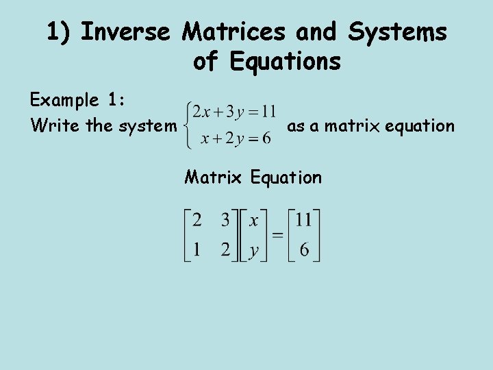 1) Inverse Matrices and Systems of Equations Example 1: Write the system as a