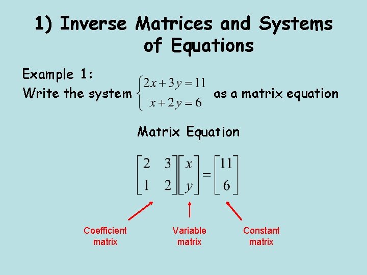 1) Inverse Matrices and Systems of Equations Example 1: Write the system as a