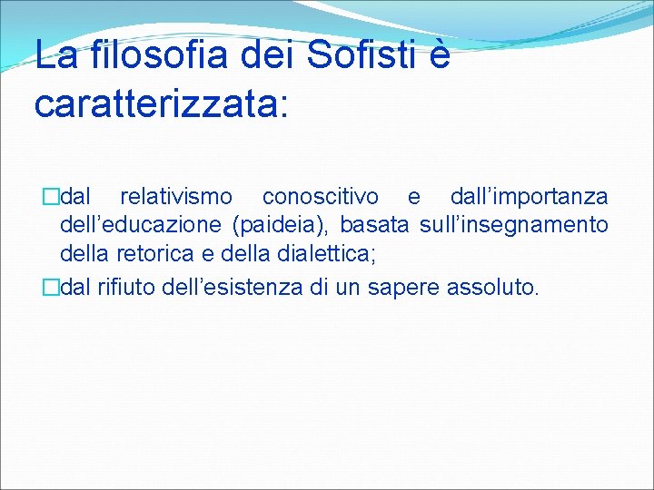 La filosofia dei Sofisti è caratterizzata: �dal relativismo conoscitivo e dall’importanza dell’educazione (paideia), basata