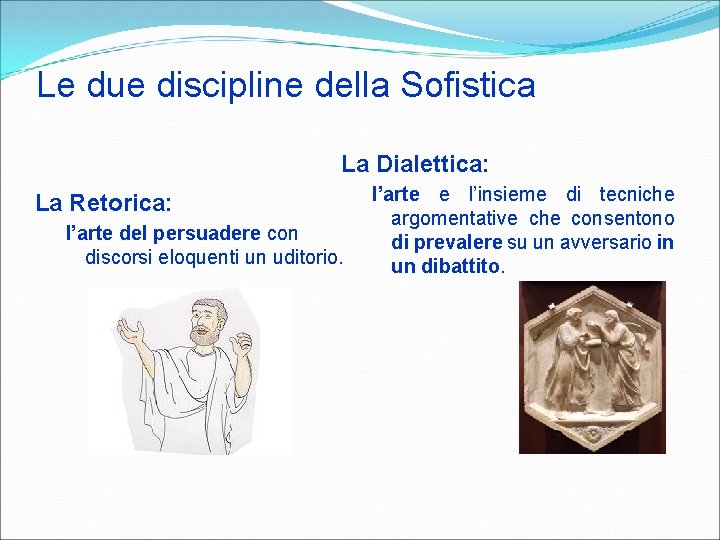 Le due discipline della Sofistica La Dialettica: La Retorica: l’arte del persuadere con discorsi