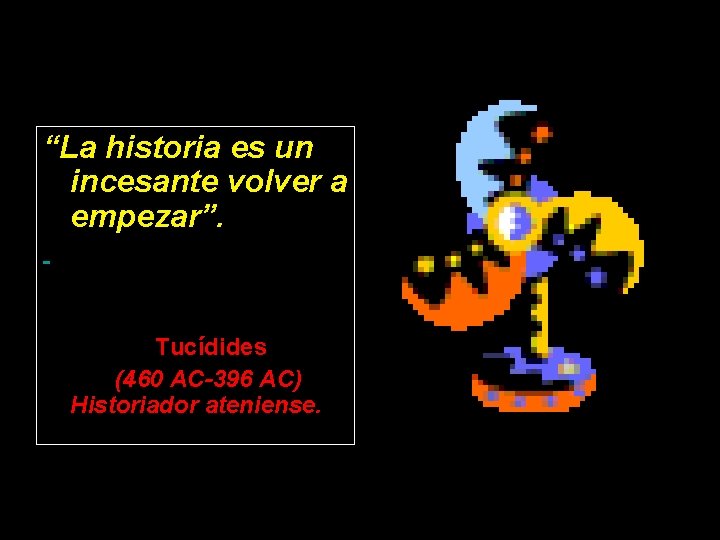 “La historia es un incesante volver a empezar”. Tucídides (460 AC-396 AC) Historiador ateniense.