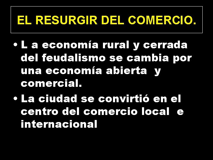 EL RESURGIR DEL COMERCIO. • L a economía rural y cerrada del feudalismo se