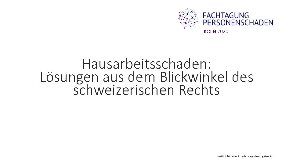 KÖLN 2020 Hausarbeitsschaden: Lösungen aus dem Blickwinkel des schweizerischen Rechts Institut für faire Schadensregulierung