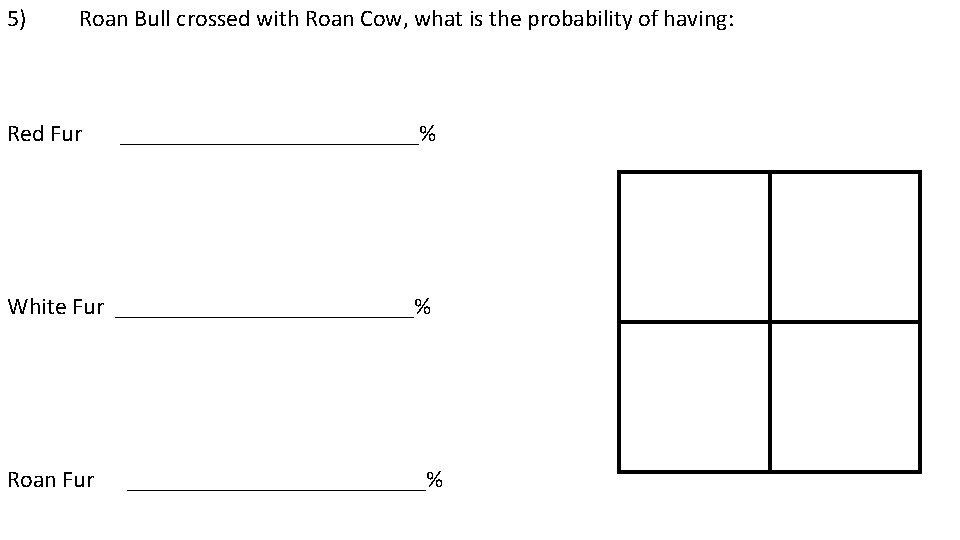 5) Roan Bull crossed with Roan Cow, what is the probability of having: Red