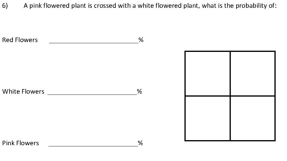6) A pink flowered plant is crossed with a white flowered plant, what is