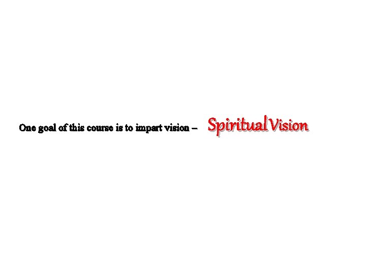 One goal of this course is to impart vision – Spiritual Vision 