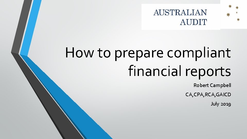How to prepare compliant financial reports Robert Campbell CA, CPA, RCA, GAICD July 2019