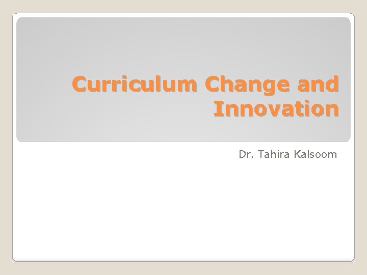 Curriculum Change and Innovation Dr. Tahira Kalsoom 