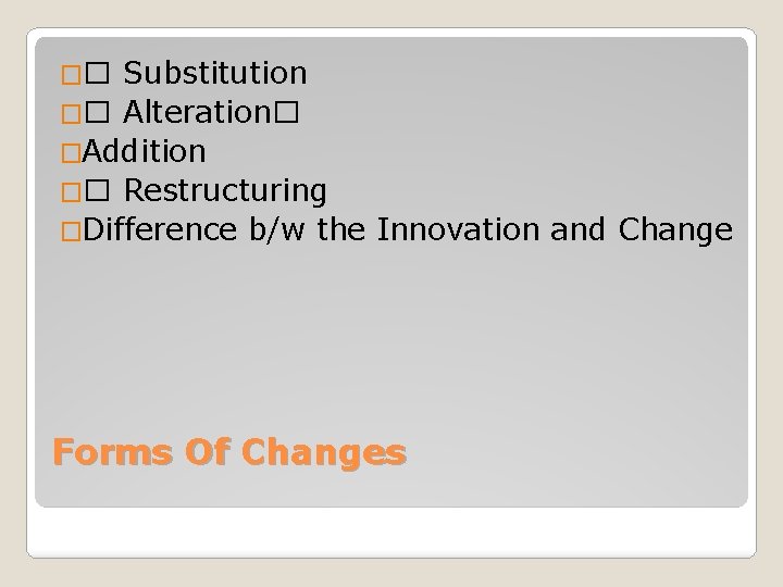 Substitution �� Alteration� �Addition �� Restructuring �Difference b/w the Innovation and Change �� Forms