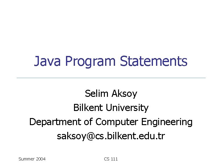 Java Program Statements Selim Aksoy Bilkent University Department of Computer Engineering saksoy@cs. bilkent. edu.