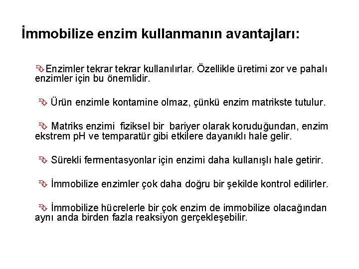 İmmobilize enzim kullanmanın avantajları: Enzimler tekrar kullanılırlar. Özellikle üretimi zor ve pahalı enzimler için