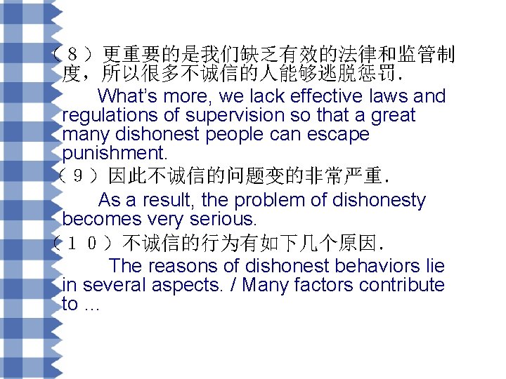（８）更重要的是我们缺乏有效的法律和监管制 度，所以很多不诚信的人能够逃脱惩罚． What’s more, we lack effective laws and regulations of supervision so that