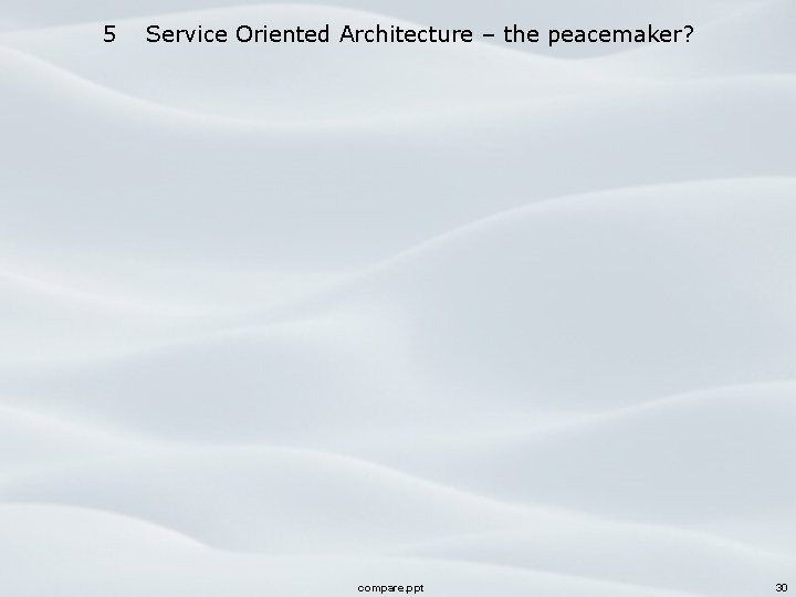 5 Service Oriented Architecture – the peacemaker? compare. ppt 30 