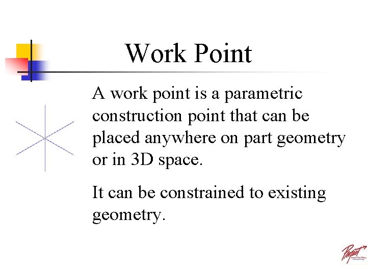 Work Point A work point is a parametric construction point that can be placed