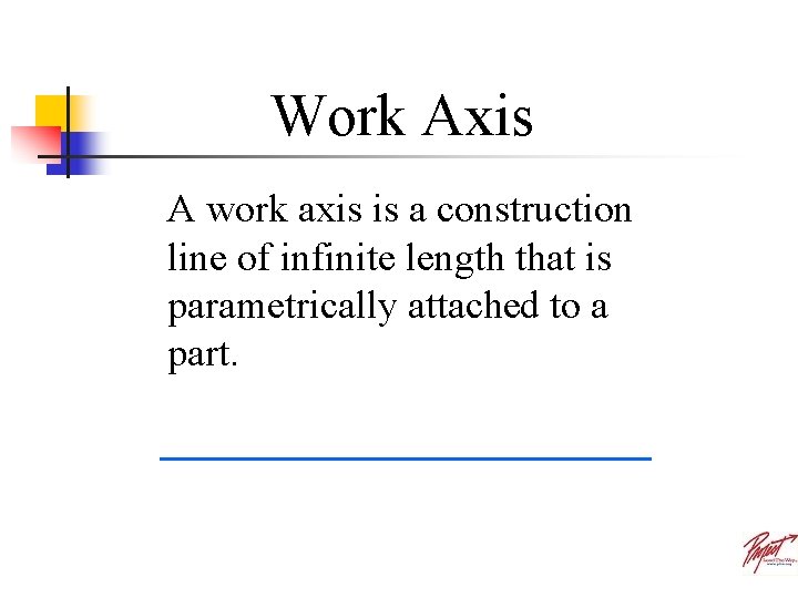 Work Axis A work axis is a construction line of infinite length that is