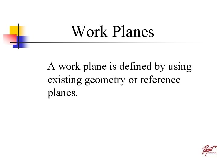 Work Planes A work plane is defined by using existing geometry or reference planes.