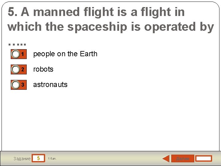 5. A manned flight is a flight in which the spaceship is operated by