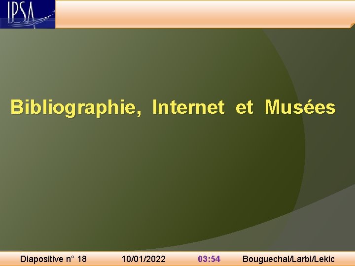 Bibliographie, Internet et Musées Diapositive n° 18 10/01/2022 03: 54 Bouguechal/Larbi/Lekic 