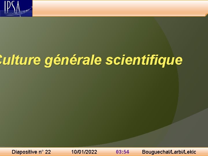 Culture générale scientifique Diapositive n° 22 10/01/2022 03: 54 Bouguechal/Larbi/Lekic 