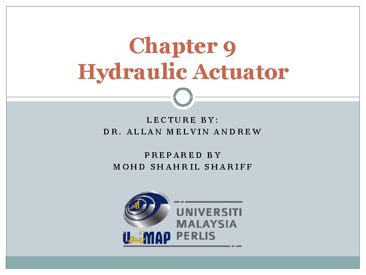 Chapter 9 Hydraulic Actuator LECTURE BY: DR. ALLAN MELVIN ANDREW PREPARED BY MOHD SHAHRIL