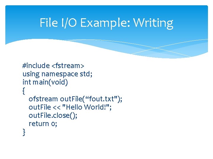 File I/O Example: Writing #include <fstream> using namespace std; int main(void) { ofstream out.