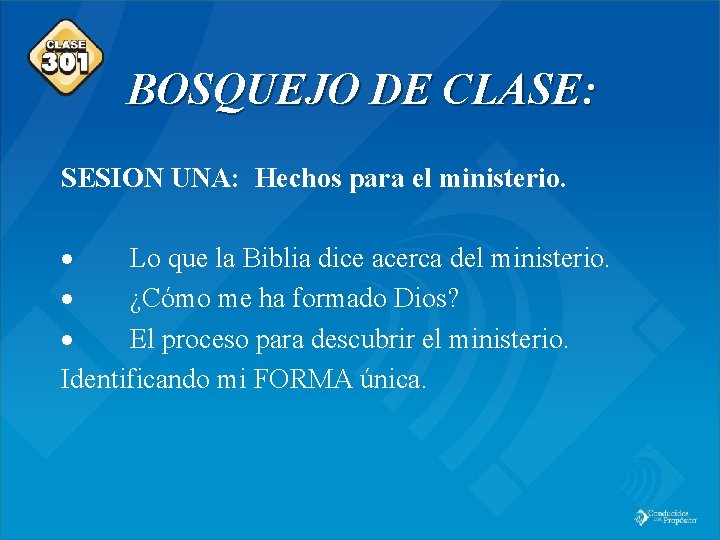 Class 301 BOSQUEJO DE CLASE: SESION UNA: Hechos para el ministerio. · Lo que