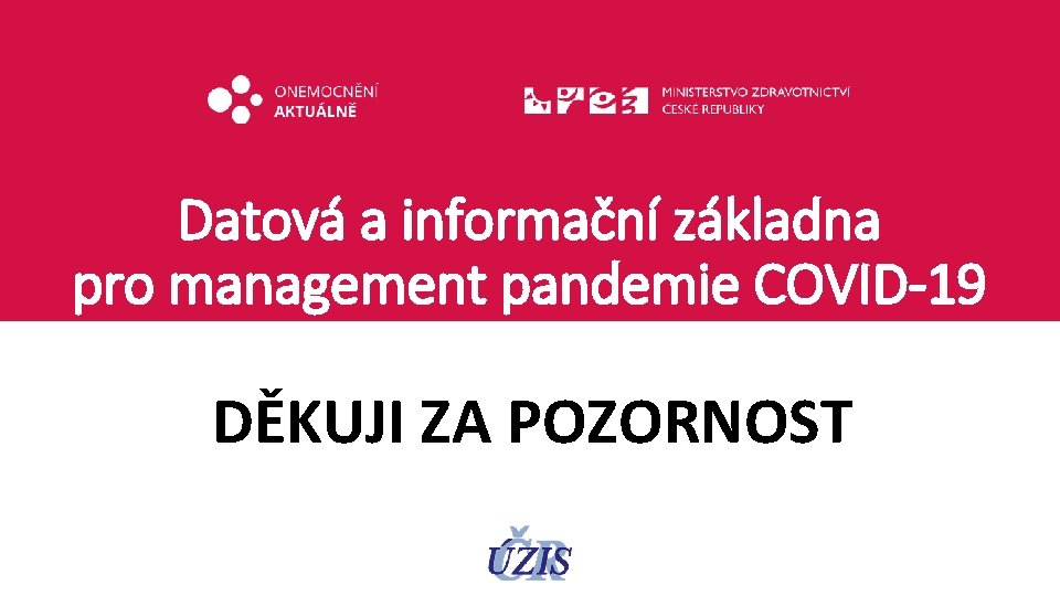 Datová a informační základna pro management pandemie COVID-19 DĚKUJI ZA POZORNOST 