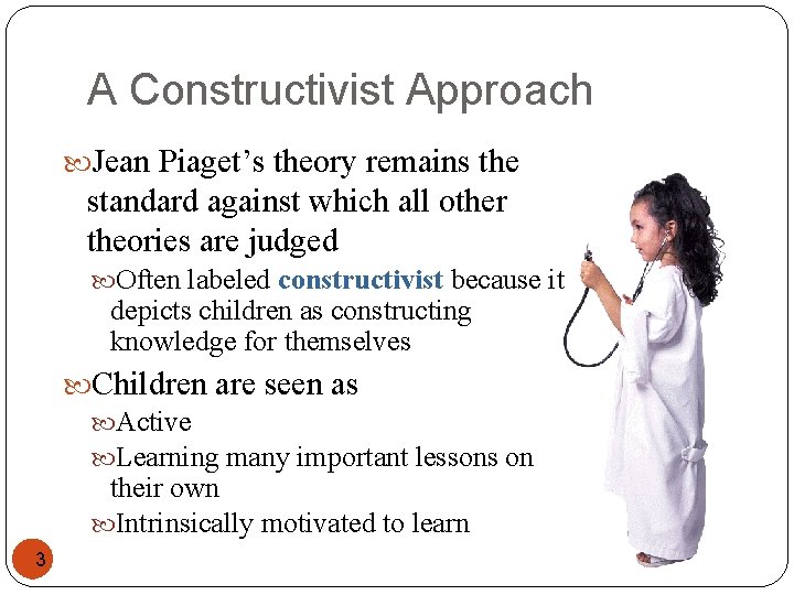 A Constructivist Approach Jean Piaget’s theory remains the standard against which all other theories