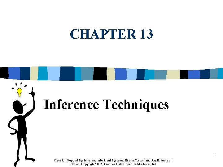 CHAPTER 13 Inference Techniques 1 Decision Support Systems and Intelligent Systems, Efraim Turban and CHAPTER 13 Inference Techniques 1 Decision Support Systems and Intelligent Systems, Efraim Turban and