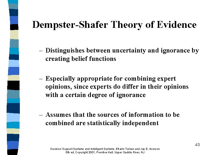Dempster-Shafer Theory of Evidence – Distinguishes between uncertainty and ignorance by creating belief functions Dempster-Shafer Theory of Evidence – Distinguishes between uncertainty and ignorance by creating belief functions
