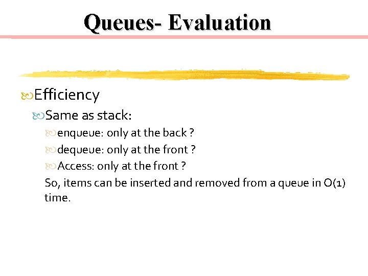 Queues- Evaluation Efficiency Same as stack: enqueue: only at the back ? dequeue: only