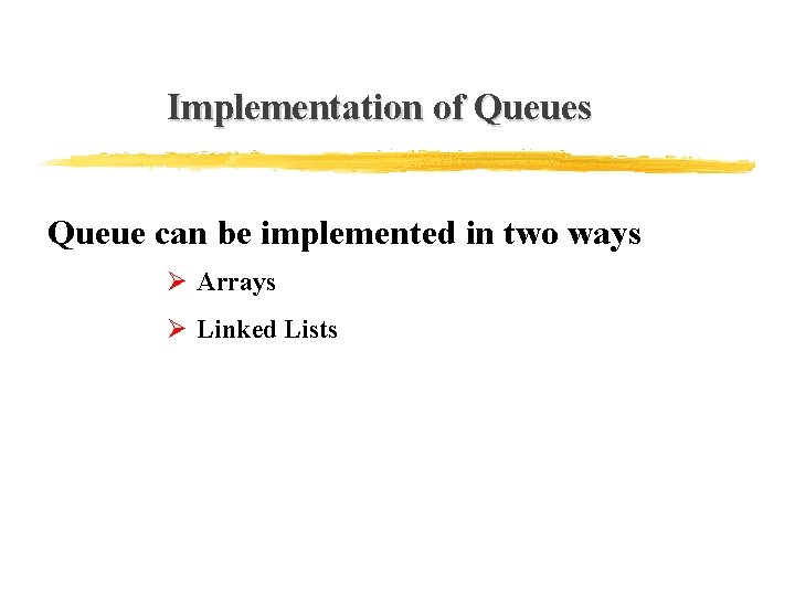 Implementation of Queues Queue can be implemented in two ways Ø Arrays Ø Linked