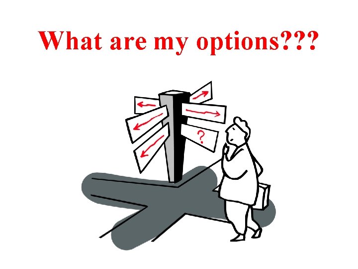 What are my options? ? ? 