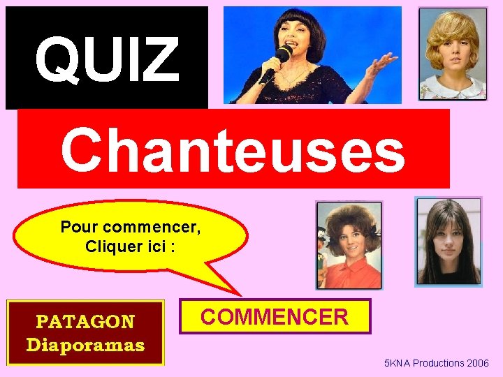 QUIZ Chanteuses Pour commencer, Cliquer ici : COMMENCER 5 KNA Productions 2006 