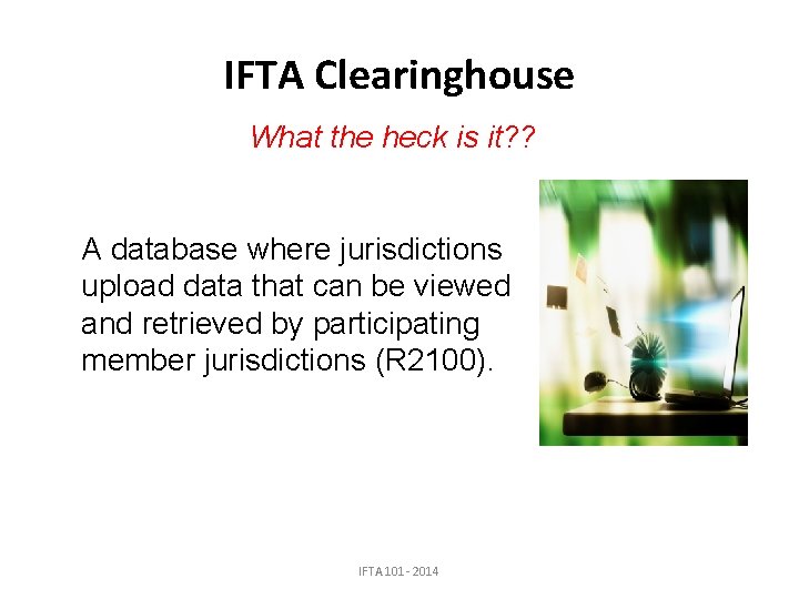 IFTA Clearinghouse What the heck is it? ? A database where jurisdictions upload data