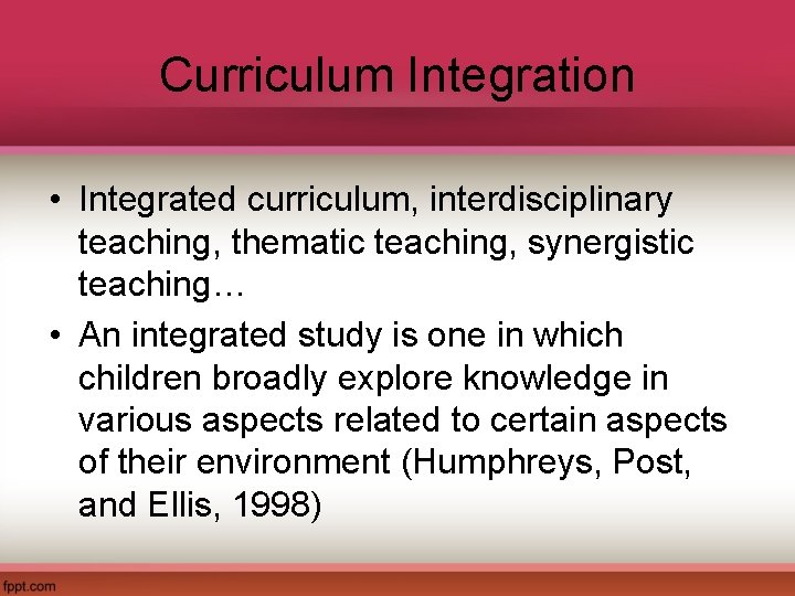 Curriculum Integration • Integrated curriculum, interdisciplinary teaching, thematic teaching, synergistic teaching… • An integrated