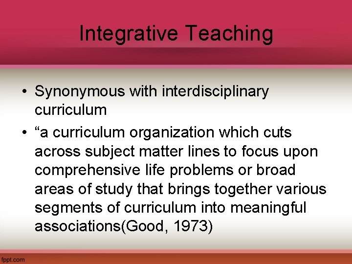 Integrative Teaching • Synonymous with interdisciplinary curriculum • “a curriculum organization which cuts across