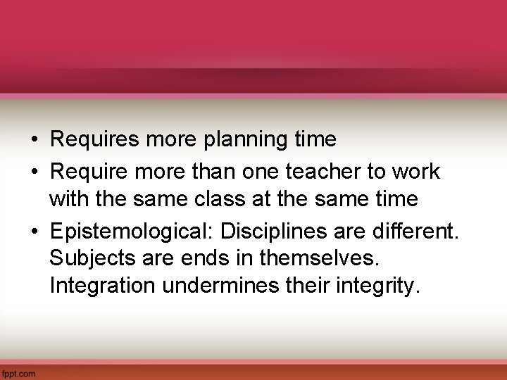  • Requires more planning time • Require more than one teacher to work