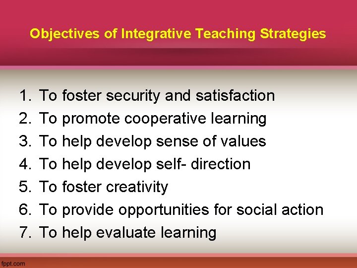 Objectives of Integrative Teaching Strategies 1. 2. 3. 4. 5. 6. 7. To foster