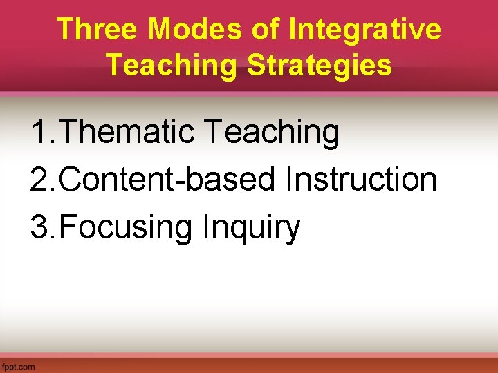 Three Modes of Integrative Teaching Strategies 1. Thematic Teaching 2. Content-based Instruction 3. Focusing