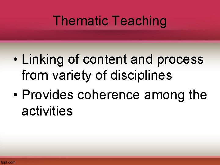 Thematic Teaching • Linking of content and process from variety of disciplines • Provides
