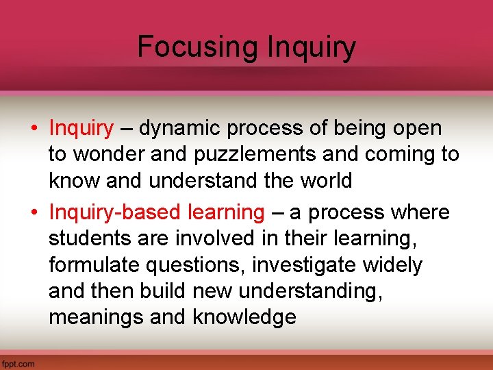 Focusing Inquiry • Inquiry – dynamic process of being open to wonder and puzzlements