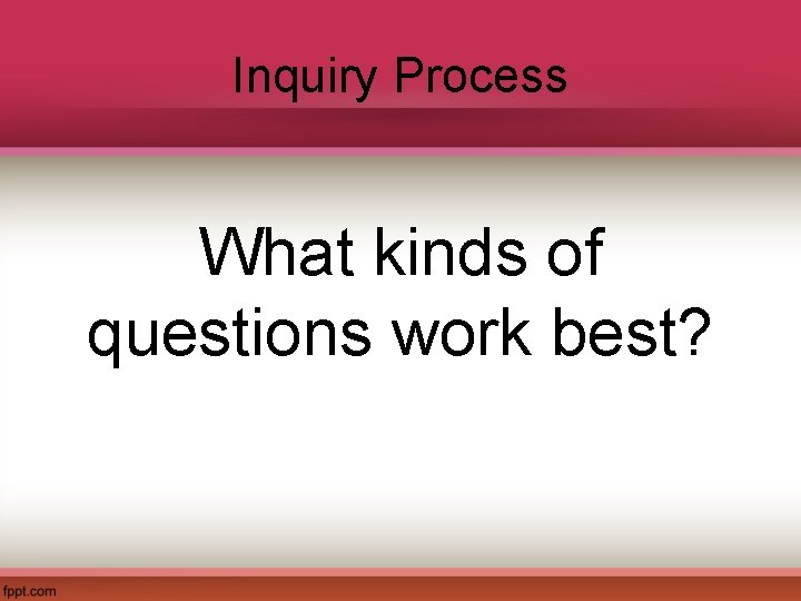 Inquiry Process What kinds of questions work best? 