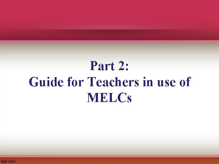 Part 2: Guide for Teachers in use of MELCs 