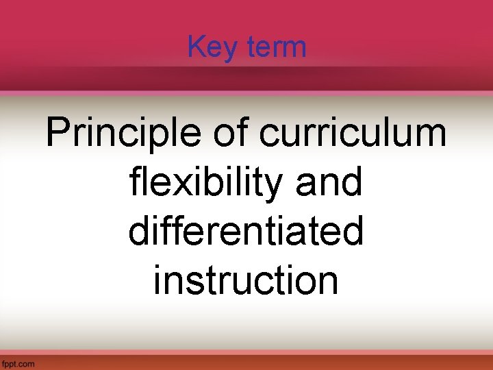 Key term Principle of curriculum flexibility and differentiated instruction 