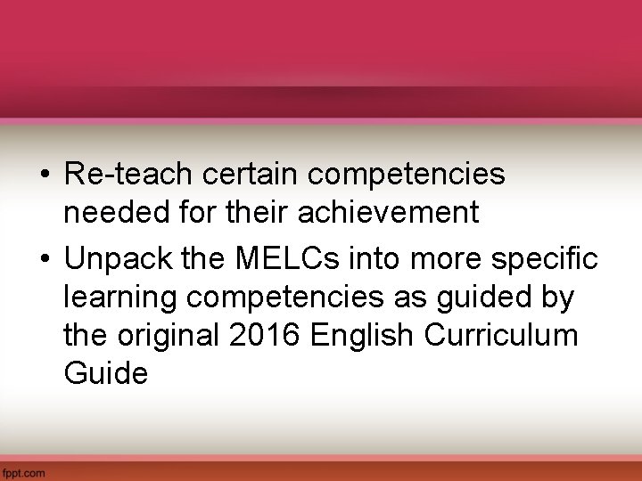  • Re-teach certain competencies needed for their achievement • Unpack the MELCs into