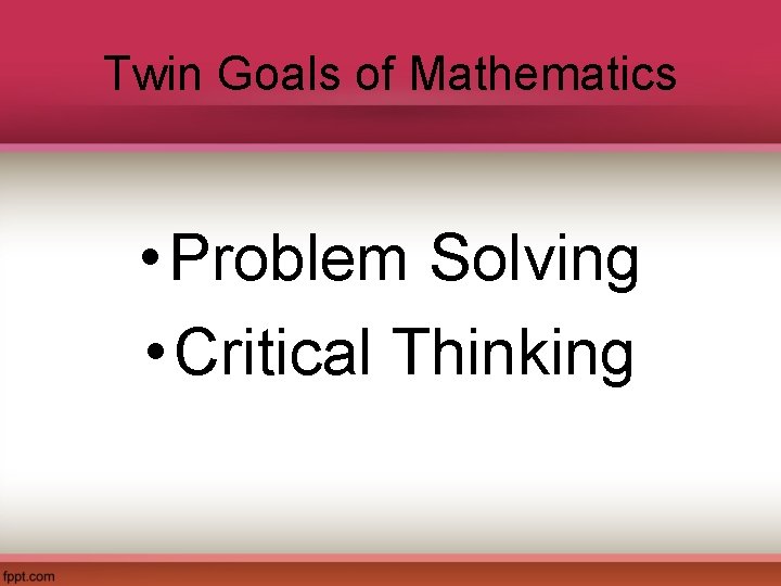Twin Goals of Mathematics • Problem Solving • Critical Thinking 