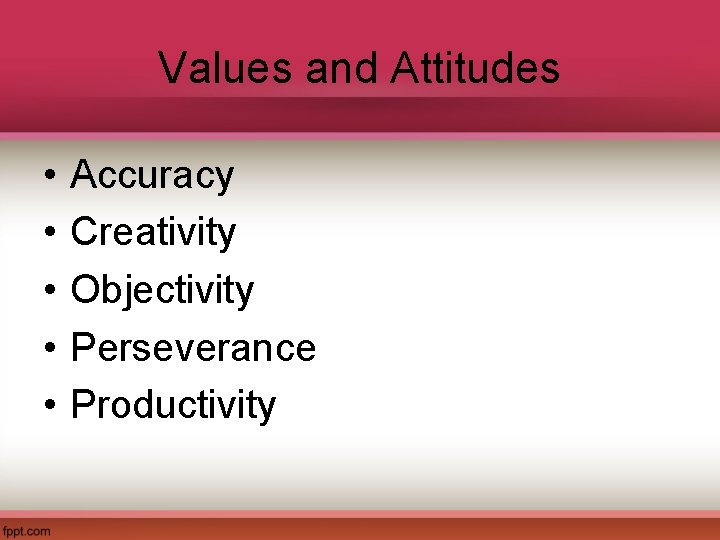 Values and Attitudes • • • Accuracy Creativity Objectivity Perseverance Productivity 