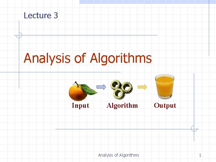 Lecture 3 Analysis of Algorithms Input Algorithm Analysis of Algorithms Output 1 