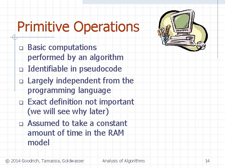 Primitive Operations q q q Basic computations performed by an algorithm Identifiable in pseudocode